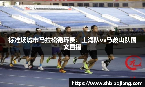 标准场城市马拉松循环赛：上海队vs马鞍山队图文直播