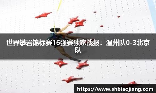 世界攀岩锦标赛16强赛独家战报：温州队0-3北京队